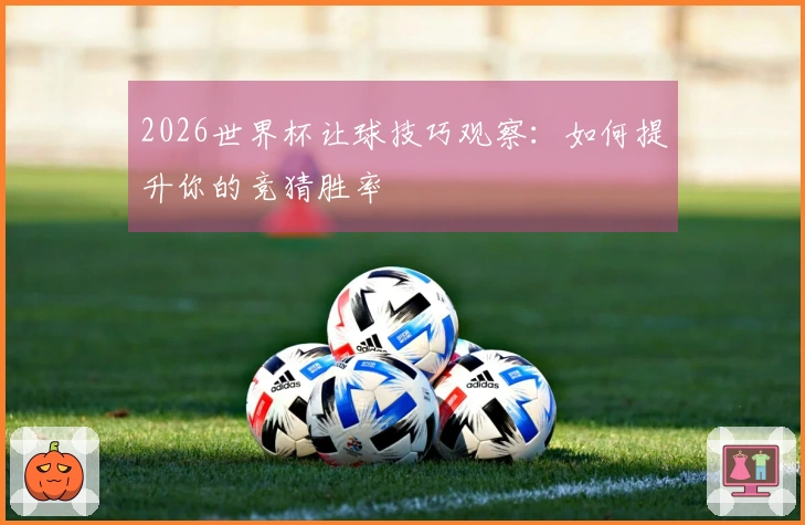 2026世界杯让球技巧观察：如何提升你的竞猜胜率