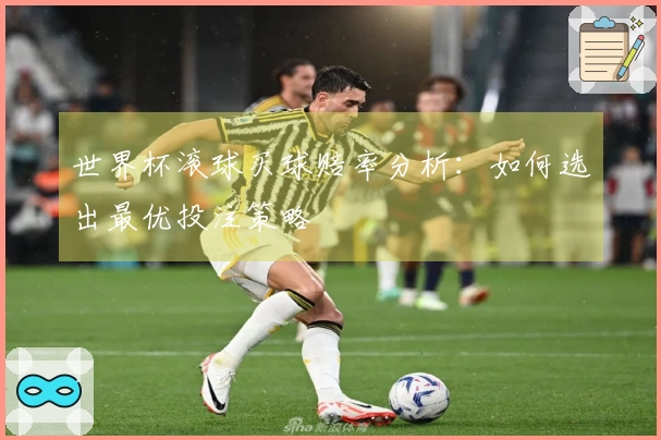 世界杯滚球买球赔率分析：如何选出最优投注策略