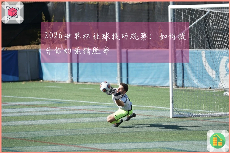 2026世界杯让球技巧观察：如何提升你的竞猜胜率