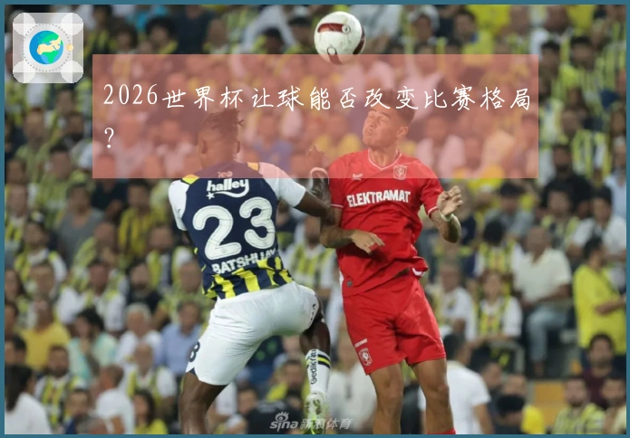 2026世界杯让球能否改变比赛格局？