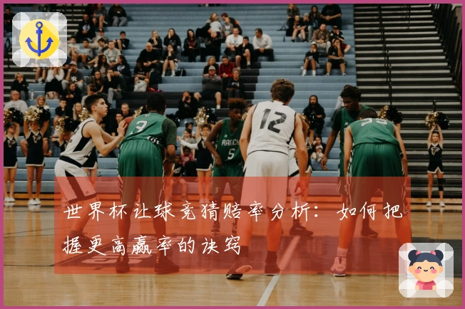 世界杯让球竞猜赔率分析：如何把握更高赢率的诀窍