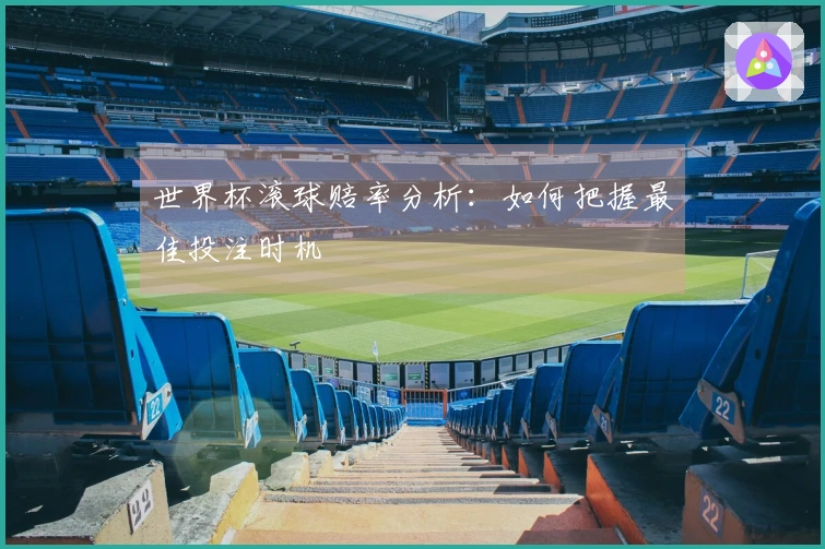 世界杯滚球赔率分析：如何把握最佳投注时机